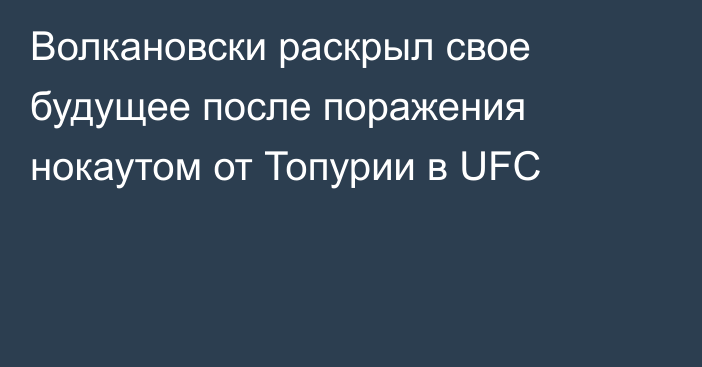 Волкановски раскрыл свое будущее после поражения нокаутом от Топурии в UFC
