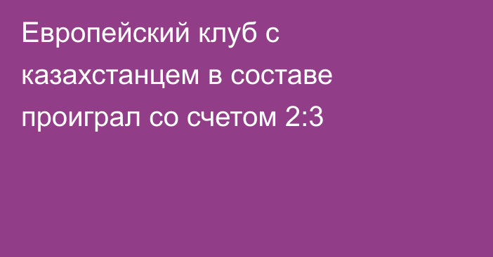 Европейский клуб с казахстанцем в составе проиграл со счетом 2:3