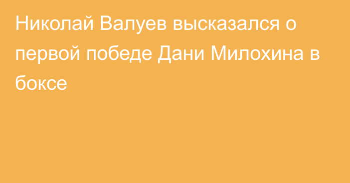 Николай Валуев высказался о первой победе Дани Милохина в боксе