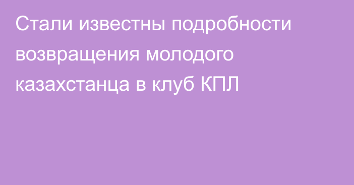 Стали известны подробности возвращения молодого казахстанца в клуб КПЛ