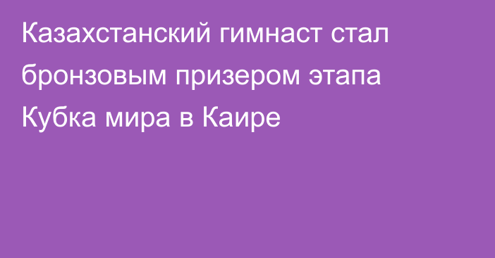 Казахстанский гимнаст стал бронзовым призером этапа Кубка мира в Каире