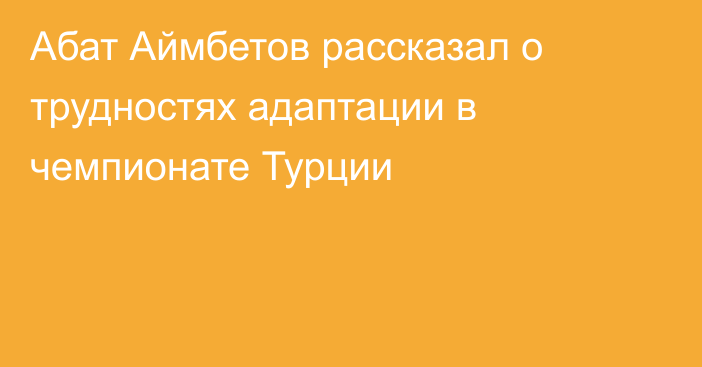 Абат Аймбетов рассказал о трудностях адаптации в чемпионате Турции