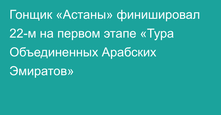 Гонщик «Астаны» финишировал 22-м на первом этапе «Тура Объединенных Арабских Эмиратов»