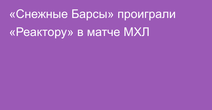 «Снежные Барсы» проиграли «Реактору» в матче МХЛ