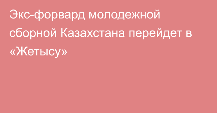 Экс-форвард молодежной сборной Казахстана перейдет в «Жетысу»