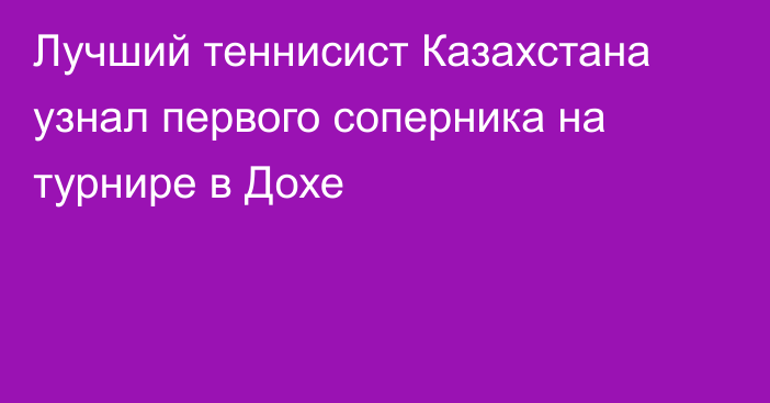 Лучший теннисист Казахстана узнал первого соперника на турнире в Дохе