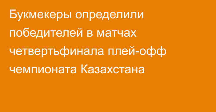 Букмекеры определили победителей в матчах четвертьфинала плей-офф чемпионата Казахстана