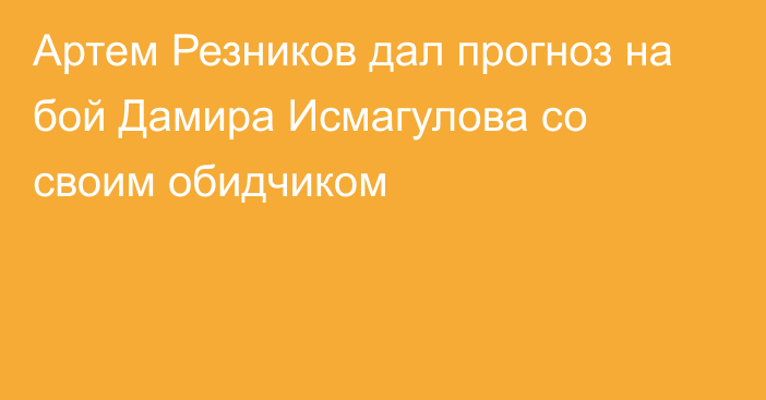 Артем Резников дал прогноз на бой Дамира Исмагулова со своим обидчиком