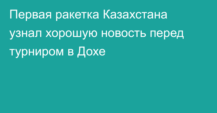 Первая ракетка Казахстана узнал хорошую новость перед турниром в Дохе