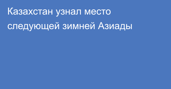 Казахстан узнал место следующей зимней Азиады