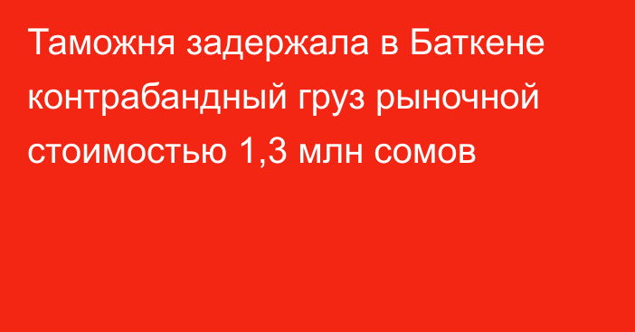 Таможня задержала в Баткене контрабандный груз рыночной стоимостью 1,3 млн сомов