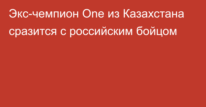 Экс-чемпион One из Казахстана сразится с российским бойцом