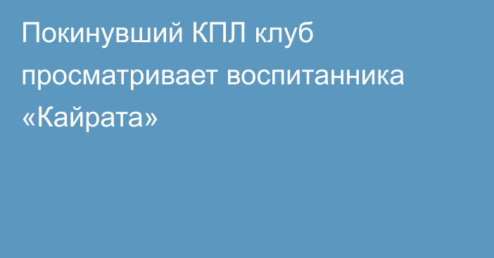 Покинувший КПЛ клуб просматривает воспитанника «Кайрата»