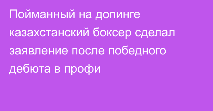 Пойманный на допинге казахстанский боксер сделал заявление после победного дебюта в профи