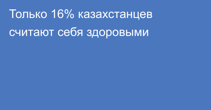 Только 16% казахстанцев считают себя здоровыми