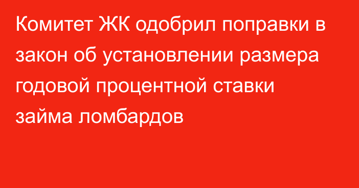 Комитет ЖК одобрил поправки в закон об установлении размера годовой процентной ставки займа ломбардов