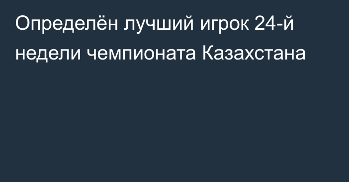 Определён лучший игрок 24-й недели чемпионата Казахстана