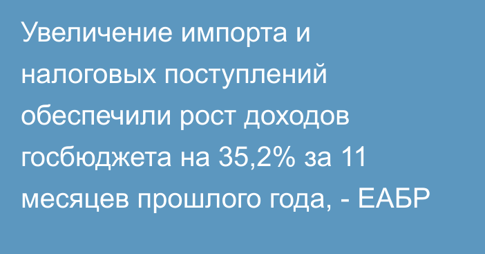 Увеличение импорта и налоговых поступлений обеспечили рост доходов госбюджета на 35,2% за 11 месяцев прошлого года, - ЕАБР