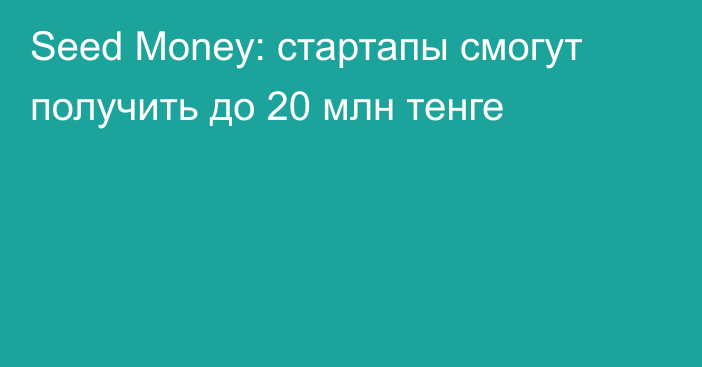 Seed Money: стартапы смогут получить до 20 млн тенге