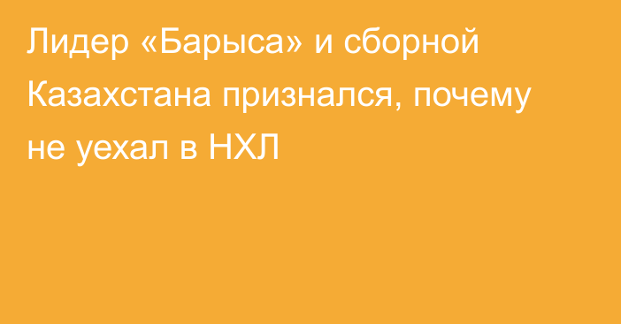 Лидер «Барыса» и сборной Казахстана признался, почему не уехал в НХЛ