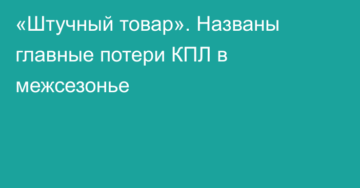 «Штучный товар». Названы главные потери КПЛ в межсезонье