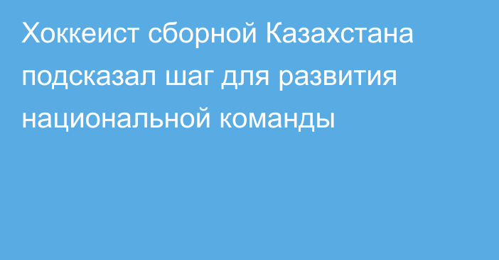 Хоккеист сборной Казахстана подсказал шаг для развития национальной команды