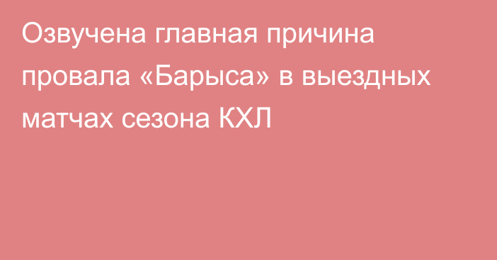 Озвучена главная причина провала «Барыса» в выездных матчах сезона КХЛ