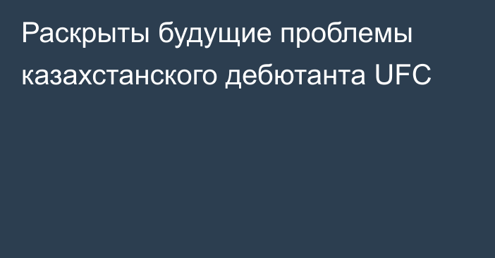 Раскрыты будущие проблемы казахстанского дебютанта UFC