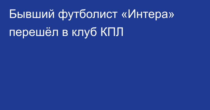 Бывший футболист «Интера» перешёл в клуб КПЛ