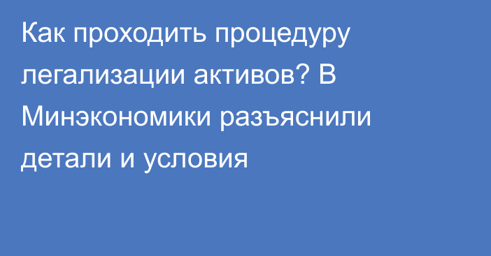 Как проходить процедуру легализации активов? В Минэкономики разъяснили детали и условия