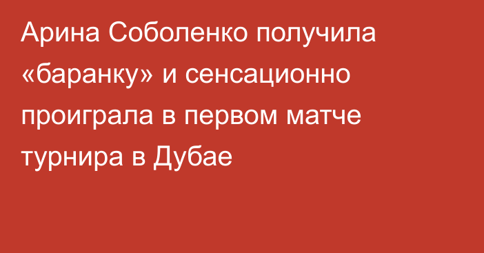 Арина Соболенко получила «баранку» и сенсационно проиграла в первом матче турнира в Дубае