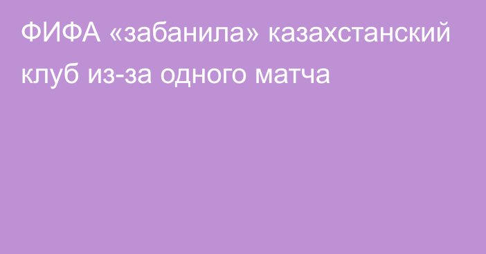 ФИФА «забанила» казахстанский клуб из-за одного матча