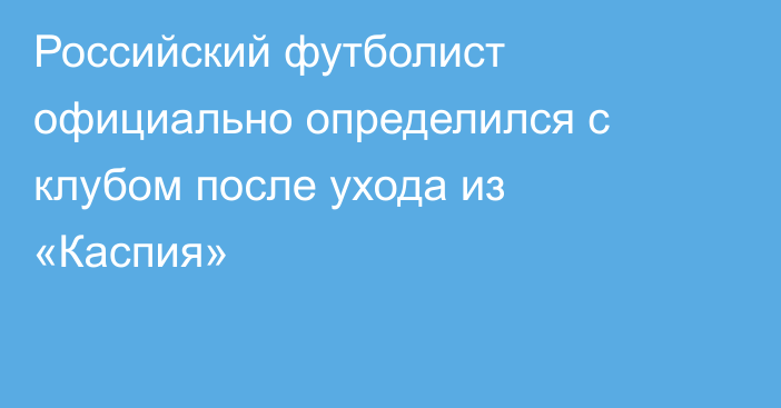 Российский футболист официально определился с клубом после ухода из «Каспия»