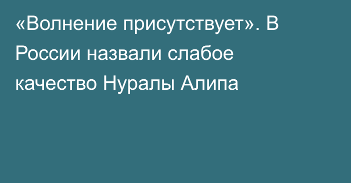 «Волнение присутствует». В России назвали слабое качество Нуралы Алипа