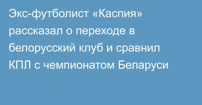 Экс-футболист «Каспия» рассказал о переходе в белорусский клуб и сравнил КПЛ с чемпионатом Беларуси