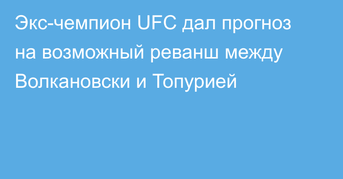 Экс-чемпион UFC дал прогноз на возможный реванш между Волкановски и Топурией