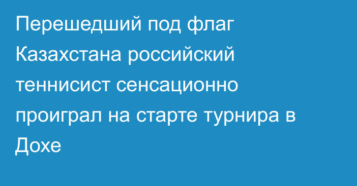 Перешедший под флаг Казахстана российский теннисист сенсационно проиграл на старте турнира в Дохе