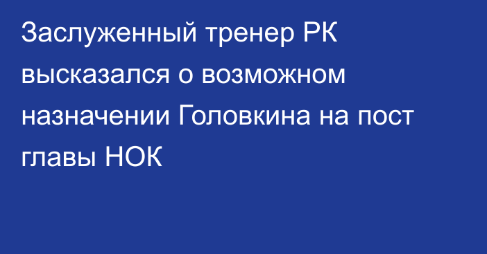 Заслуженный тренер РК высказался о возможном назначении Головкина на пост главы НОК