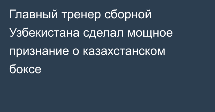 Главный тренер сборной Узбекистана сделал мощное признание о казахстанском боксе