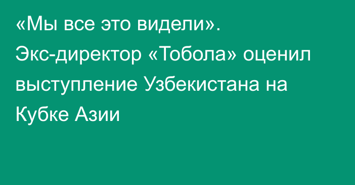 «Мы все это видели». Экс-директор «Тобола» оценил выступление Узбекистана на Кубке Азии