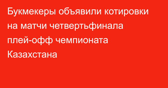 Букмекеры объявили котировки на матчи четвертьфинала плей-офф чемпионата Казахстана