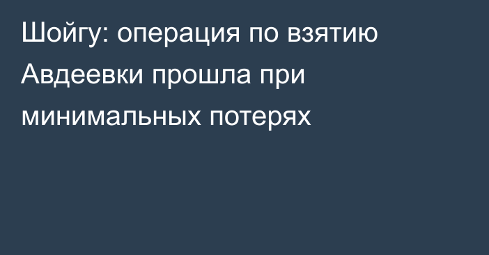 Шойгу: операция по взятию Авдеевки прошла при минимальных потерях