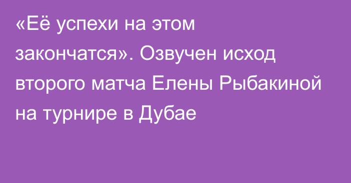 «Её успехи на этом закончатся». Озвучен исход второго матча Елены Рыбакиной на турнире в Дубае