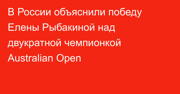 В России объяснили победу Елены Рыбакиной над двукратной чемпионкой Australian Open
