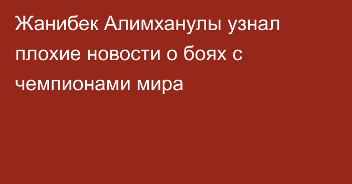 Жанибек Алимханулы узнал плохие новости о боях с чемпионами мира