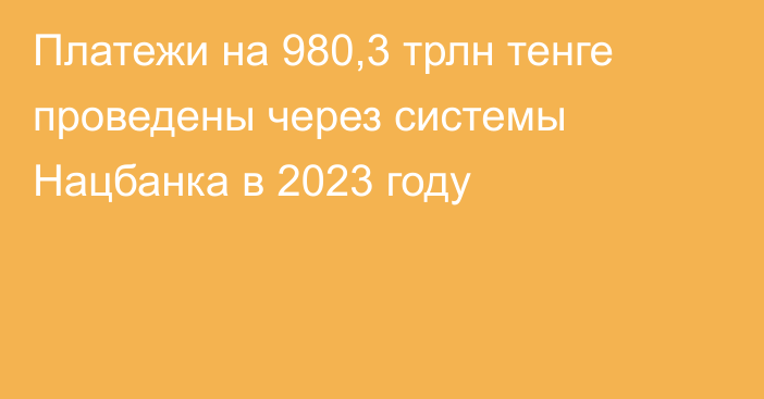 Платежи на 980,3 трлн тенге проведены через системы Нацбанка в 2023 году