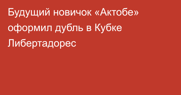 Будущий новичок «Актобе» оформил дубль в Кубке Либертадорес