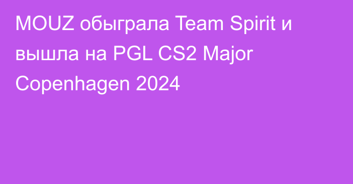 MOUZ обыграла Team Spirit и вышла на PGL CS2 Major Copenhagen 2024