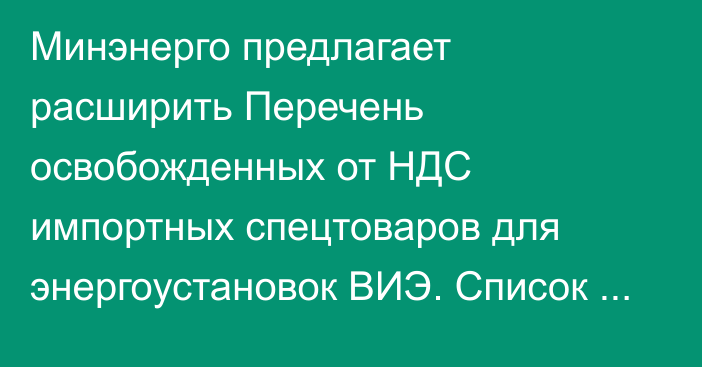 Минэнерго предлагает расширить Перечень освобожденных от НДС импортных спецтоваров для энергоустановок ВИЭ. Список оборудования