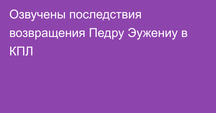 Озвучены последствия возвращения Педру Эужениу в КПЛ